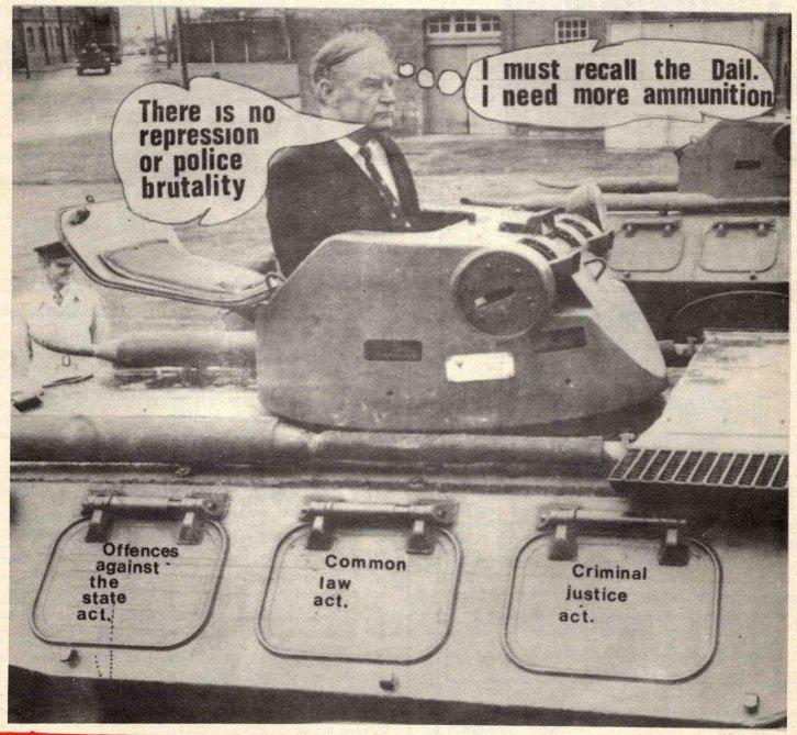 A picture of Liam Cosgrave in a tank, with a speech bubble reading: There is no repression or police brutality, and a thought bubble reading: I must recall the Dáil. I need more ammunition. Written on the tank are the names of existing parliamentary acts viewed as repressive: offences against the state act; common law act; criminal justice act.