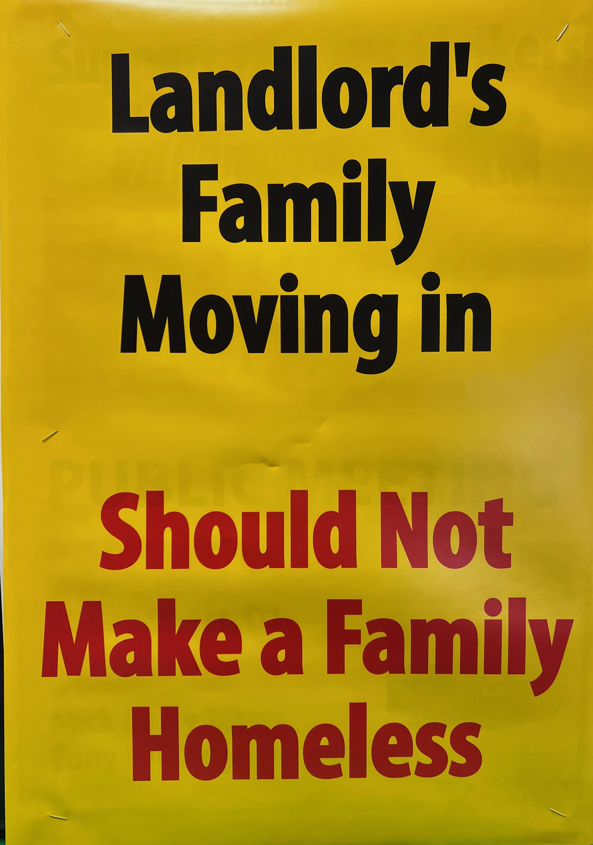  A poster with a yellow background and black and red sans-serif text reading: Landlord's Family Moving In Should Not Make A Family Homeless