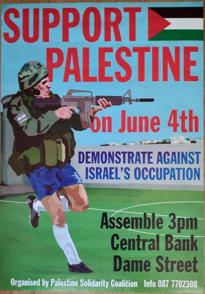 A poster depicting a man on a soccer pitch whose lower half is that of a soccer player, but whose upper half is a soldier pointing a gun. The text reads: Support Palestine On June 4th; Demonstrate Against Israel’s Occupation; Assemble 3pm, Central Bank, Dame Street; Organised by Palestine Solidarity Coalition